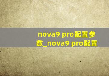 nova9 pro配置参数_nova9 pro配置